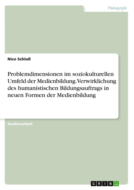 Problemdimensionen im soziokulturellen Umfeld der Medienbildung. Verwirklichung des humanistischen Bildungsauftrags in neuen Formen der Medienbildung - Nico Schloß