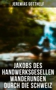 Cover-Bild zum Titel 'Jakobs des Handwerksgesellen Wanderungen durch die Schweiz' von 'Jeremias Gotthelf'