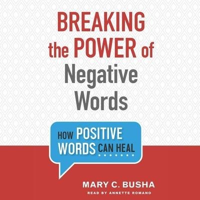 Breaking the Power of Negative Words: How Positive Words Can Heal - Mary C. Busha