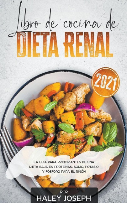 Libro de cocina de dieta renal, La guía para principiantes de una dieta baja en proteínas, sodio, potasio y fósforo para el riñón - Haley Joseph