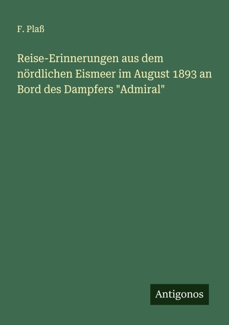 Reise-Erinnerungen aus dem nördlichen Eismeer im August 1893 an Bord des Dampfers "Admiral" - F. Plaß
