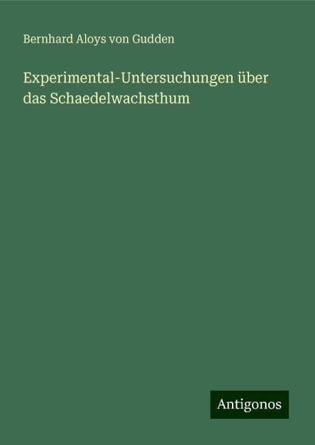 Experimental-Untersuchungen über das Schaedelwachsthum - Bernhard Aloys Von Gudden