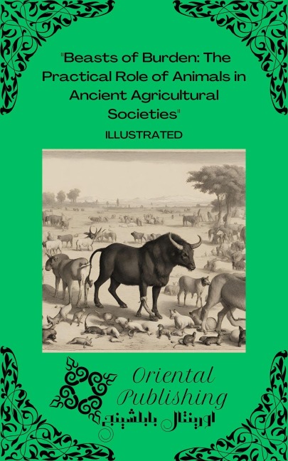 Beasts of Burden The Practical Role of Animals in Ancient Agricultural Societies - Oriental Publishing
