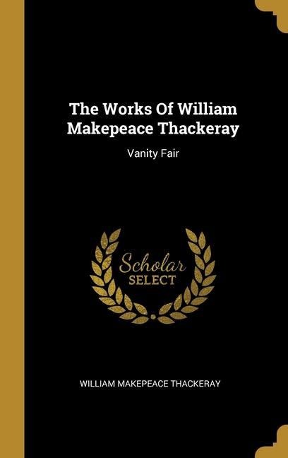 The Works Of William Makepeace Thackeray: Vanity Fair - William Makepeace Thackeray