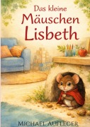 Cover-Bild zum Titel 'Das kleine Mäuschen Lisbeth' von 'Michael Aufleger'