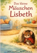 Cover-Bild zum Titel 'Das kleine Mäuschen Lisbeth' von 'Michael Aufleger'
