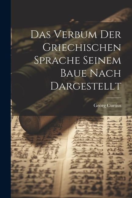 Das Verbum der Griechischen Sprache Seinem Baue Nach Dargestellt - Georg Curtius