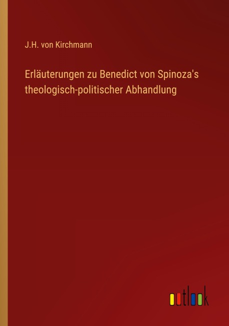 Erläuterungen zu Benedict von Spinoza's theologisch-politischer Abhandlung - J. H. Von Kirchmann