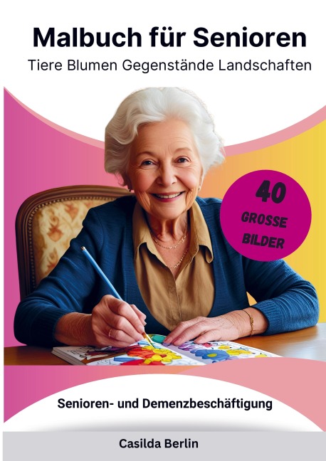 Malbuch für Senioren - Tiere, Blumen, Gegenstände, Landschaften - Casilda Berlin