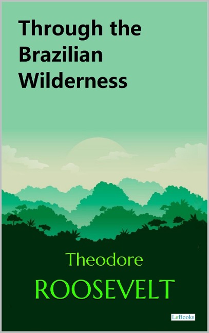 Through the Brazilian Wilderness - Theodore Roosevelt