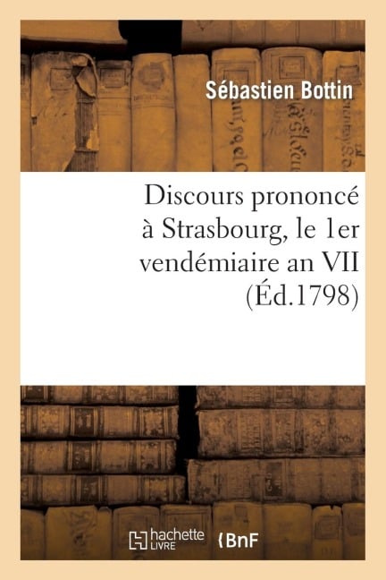 Discours Prononcé À Strasbourg, Le 1er Vendémiaire an VII, Jour de la Fête Anniversaire - Sébastien Bottin
