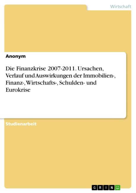 Die Finanzkrise 2007-2011. Ursachen, Verlauf und Auswirkungen der Immobilien-, Finanz-, Wirtschafts-, Schulden- und Eurokrise - 