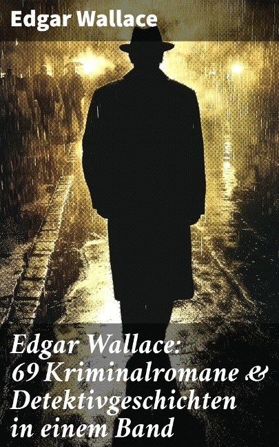 Edgar Wallace: 69 Kriminalromane & Detektivgeschichten in einem Band - Edgar Wallace