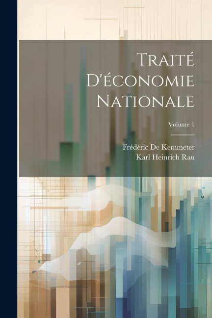 Traité D'économie Nationale; Volume 1 - Karl Heinrich Rau, Frédéric De Kemmeter
