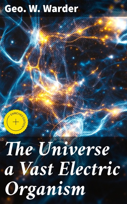 The Universe a Vast Electric Organism - Geo. W. Warder