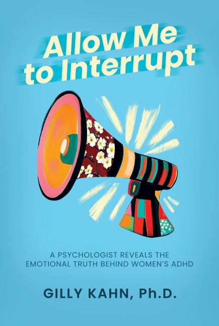 Allow Me to Interrupt: A Psychologist Reveals the Emotional Truth Behind Women's ADHD - Gilly Kahn