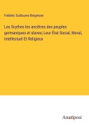 Cover-Bild zum Titel 'Les Scythes les ancêtres des peuples germaniques et slaves; Leur État Social, Moral, Intellectuel Et Religieux' von 'Frédéric Guillaume Bergmann'