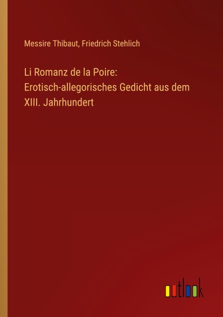Li Romanz de la Poire: Erotisch-allegorisches Gedicht aus dem XIII. Jahrhundert - Messire Thibaut, Friedrich Stehlich
