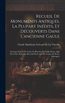 Recueil De Monuments Antiques, La Plupart Inédits, Et Découverts Dans L'ancienne Gaule - Claude Madeleine Griv de la Vincelle
