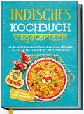 Cover-Bild zum Titel 'Indisches Kochbuch - vegetarisch: Die leckersten vegetarischen Rezepte der indischen Küche für Ihre kulinarische Entdeckungsreise - inkl. Chutneys, Pickles & Brotrezepten' von 'Maria Großekathöfer'