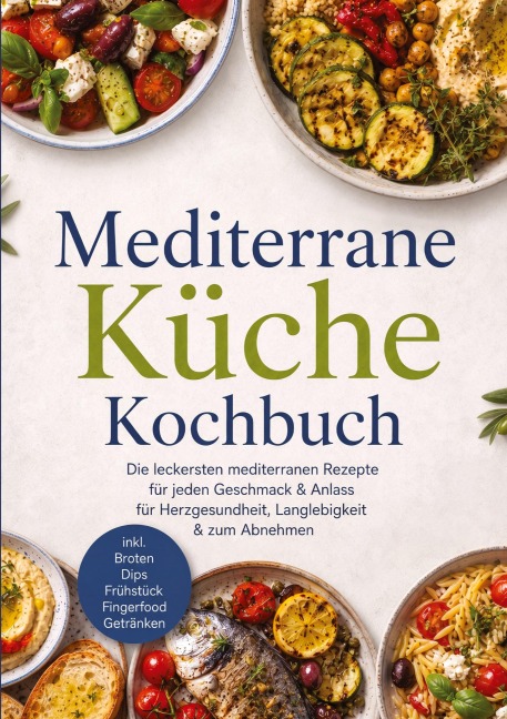 Mediterrane Küche Kochbuch: Die leckersten mediterranen Rezepte für jeden Geschmack & Anlass - für Herzgesundheit, Langlebigkeit & zum Abnehmen - inkl. Broten, Dips, Frühstück, Fingerfood, Getränken - Maria Ota