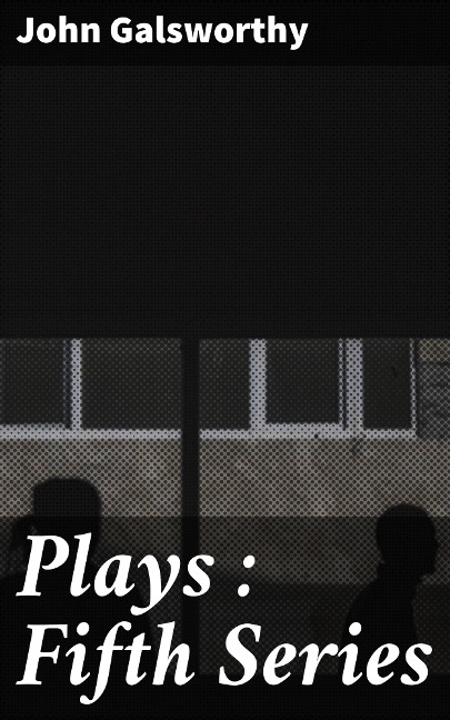 Plays : Fifth Series - John Galsworthy