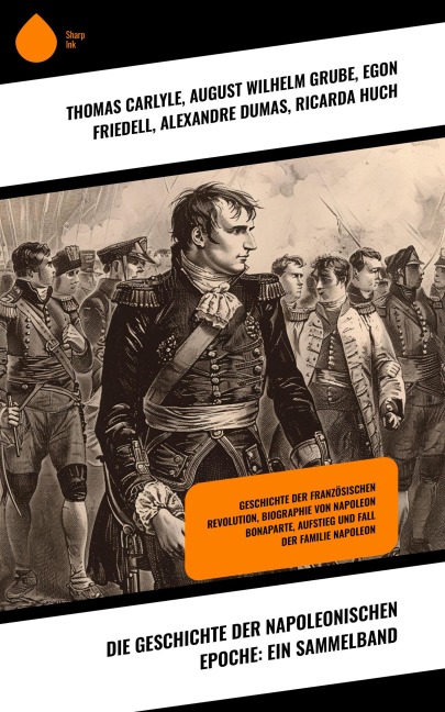 Die Geschichte der napoleonischen Epoche: Ein Sammelband - Thomas Carlyle, August Wilhelm Grube, Egon Friedell, Alexandre Dumas, Ricarda Huch