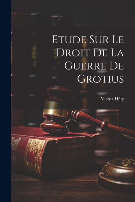 Etude Sur Le Droit De La Guerre De Grotius - Victor Hély