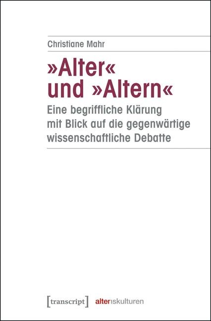 »Alter« und »Altern« - eine begriffliche Klärung mit Blick auf die gegenwärtige wissenschaftliche Debatte - Christiane Mahr