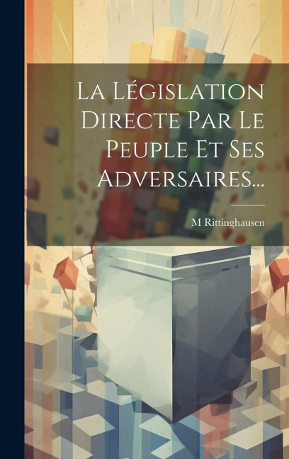 La Législation Directe Par Le Peuple Et Ses Adversaires... - M. Rittinghausen