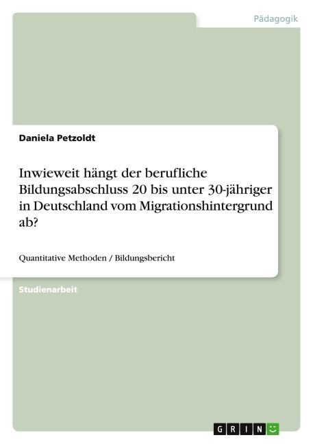 Inwieweit hängt der berufliche Bildungsabschluss 20 bis unter 30-jähriger in Deutschland vom Migrationshintergrund ab? - Daniela Petzoldt