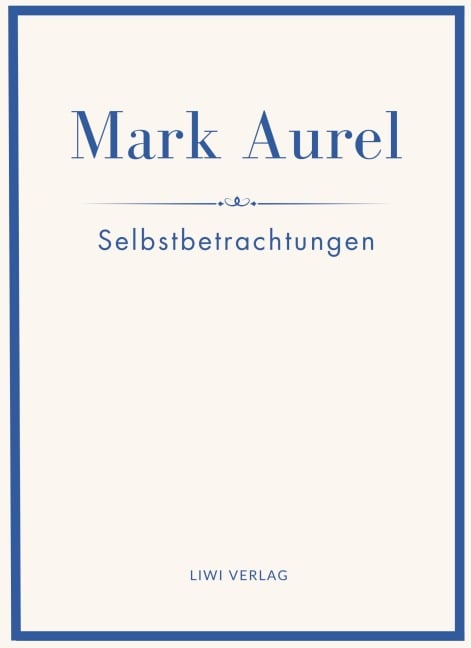 Mark Aurel: Selbstbetrachtungen. Vollständige Neuausgabe. - Mark Aurel, Marc Aurel, Marcus Aurelius