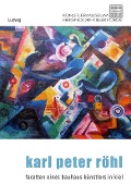 Karl Peter Röhl - Auf den Spuren eines Kieler Bauhaus-Künstlers - 