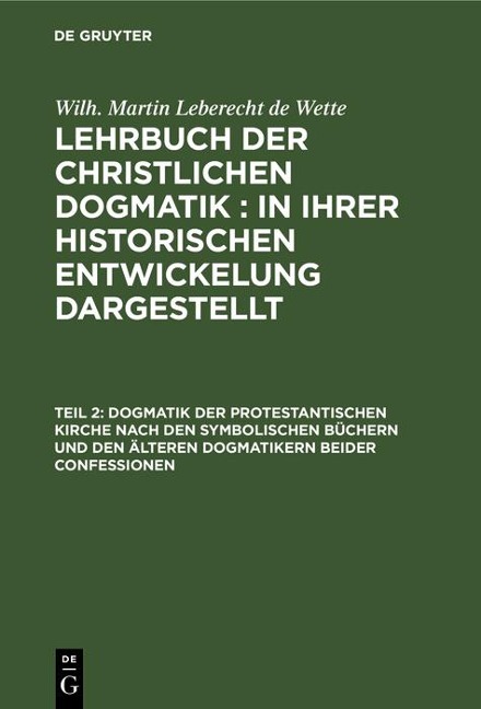 Dogmatik der protestantischen Kirche nach den symbolischen Büchern und den älteren Dogmatikern beider Confessionen - Wilh. Martin Leberecht de Wette