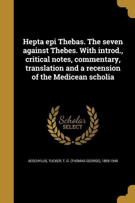 Hepta epi Thebas. The seven against Thebes. With introd., critical notes, commentary, translation and a recension of the Medicean scholia - 