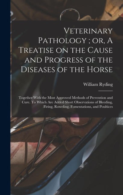 Veterinary Pathology; or, A Treatise on the Cause and Progress of the Diseases of the Horse - William Ryding