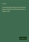 Correktionelles Gesetz für den Kanton Basel-Stadttheil in Wirksamkeit den 1. August 1846 - Anonym