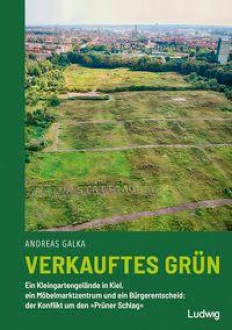 Verkauftes Grün - Ein Kleingartengelände in Kiel, ein Möbelmarktzentrum und ein Bürgerentscheid: der Konflikt um den »Prüner Schlag« - Andreas Galka