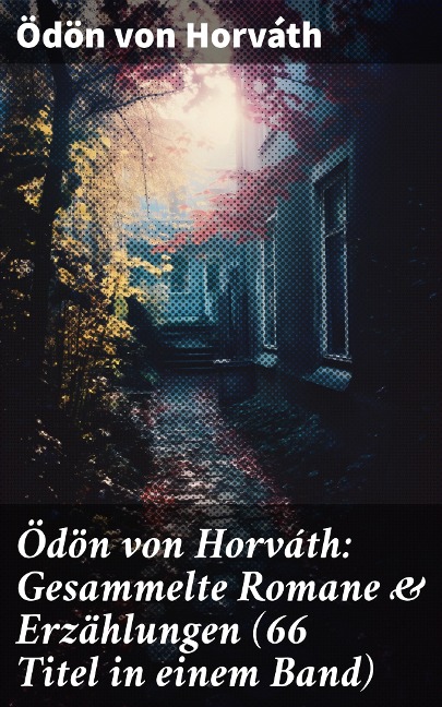 Ödön von Horváth: Gesammelte Romane & Erzählungen (66 Titel in einem Band) - Ödön Von Horváth