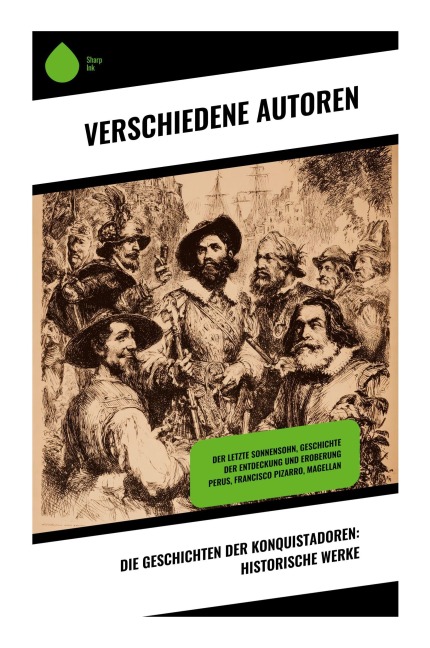 Die Geschichten der Konquistadoren: Historische Werke - Francisco Xerez, Stefan Zweig, Jules Verne, Jakob Wassermann, Wilhelm Cremer