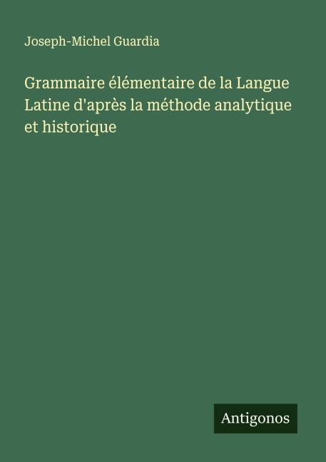 Grammaire élémentaire de la Langue Latine d'après la méthode analytique et historique - Joseph-Michel Guardia