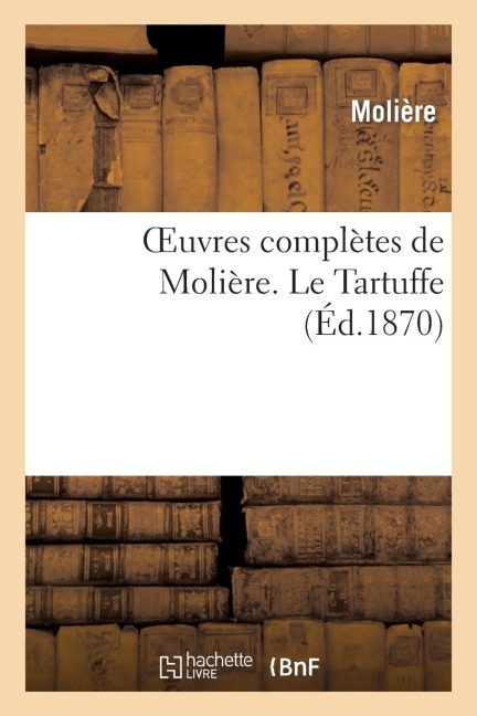 Oeuvres Complètes de Molière. Le Tartuffe - Molière