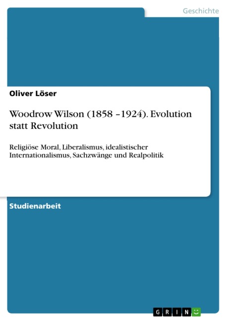 Woodrow Wilson (1858 -1924). Evolution statt Revolution - Oliver Löser