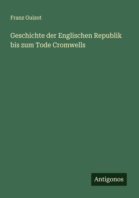 Geschichte der Englischen Republik bis zum Tode Cromwells - Franz Guizot