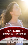 Cover-Bild zum Titel 'Pray John 17 from Your Heart A 15 Day Devotional' von 'Cindy Warner'