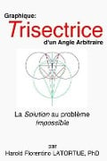 Graphique: Trisectrice d'un Angle arbitraire: La Methode FLatortue Solution de l'Impossible Probleme - Harold Florentino Latortue