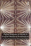 Digital Analysis of Vaults in English Medieval Architecture - Alexandrina Buchanan, James Hillson, Nicholas Webb