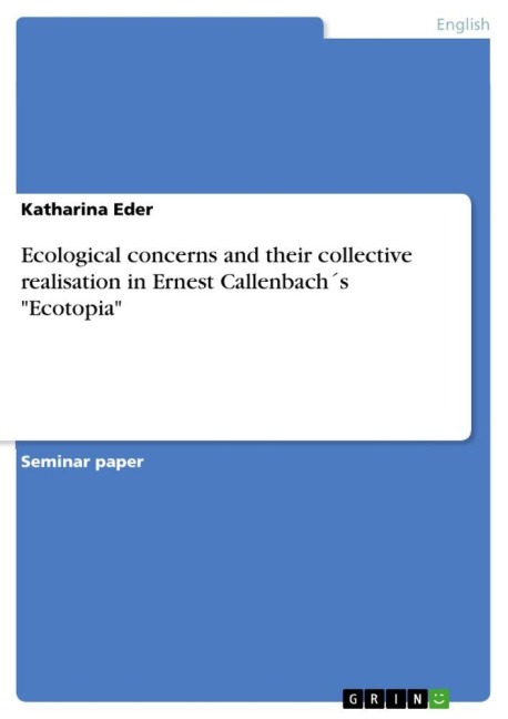 Ecological concerns and their collective realisation  in Ernest Callenbach¿s "Ecotopia" - Katharina Eder