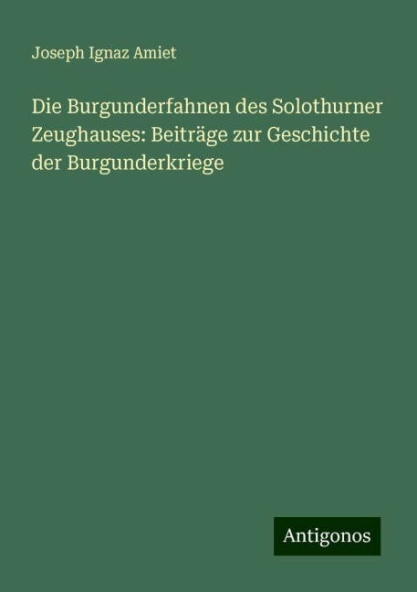 Die Burgunderfahnen des Solothurner Zeughauses: Beiträge zur Geschichte der Burgunderkriege - Joseph Ignaz Amiet