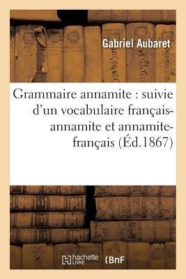 Grammaire Annamite: Suivie d'Un Vocabulaire Français-Annamite Et Annamite-Français - Gabriel Aubaret